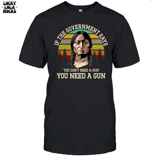 If The Government Says You Don’t Need A Gun T-Shirt