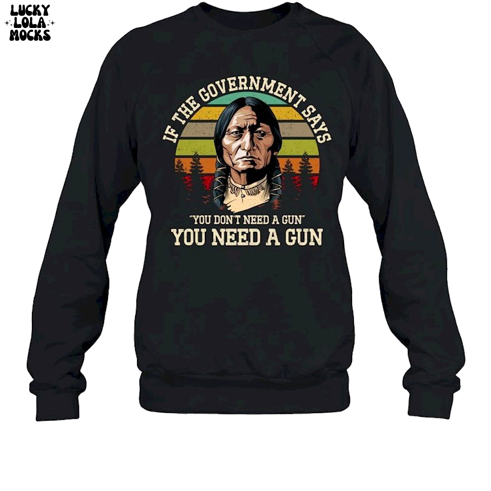 If The Government Says You Don't Need A Gun T-Shirt If The Government Says You Don't Need A Gun T-Shirt