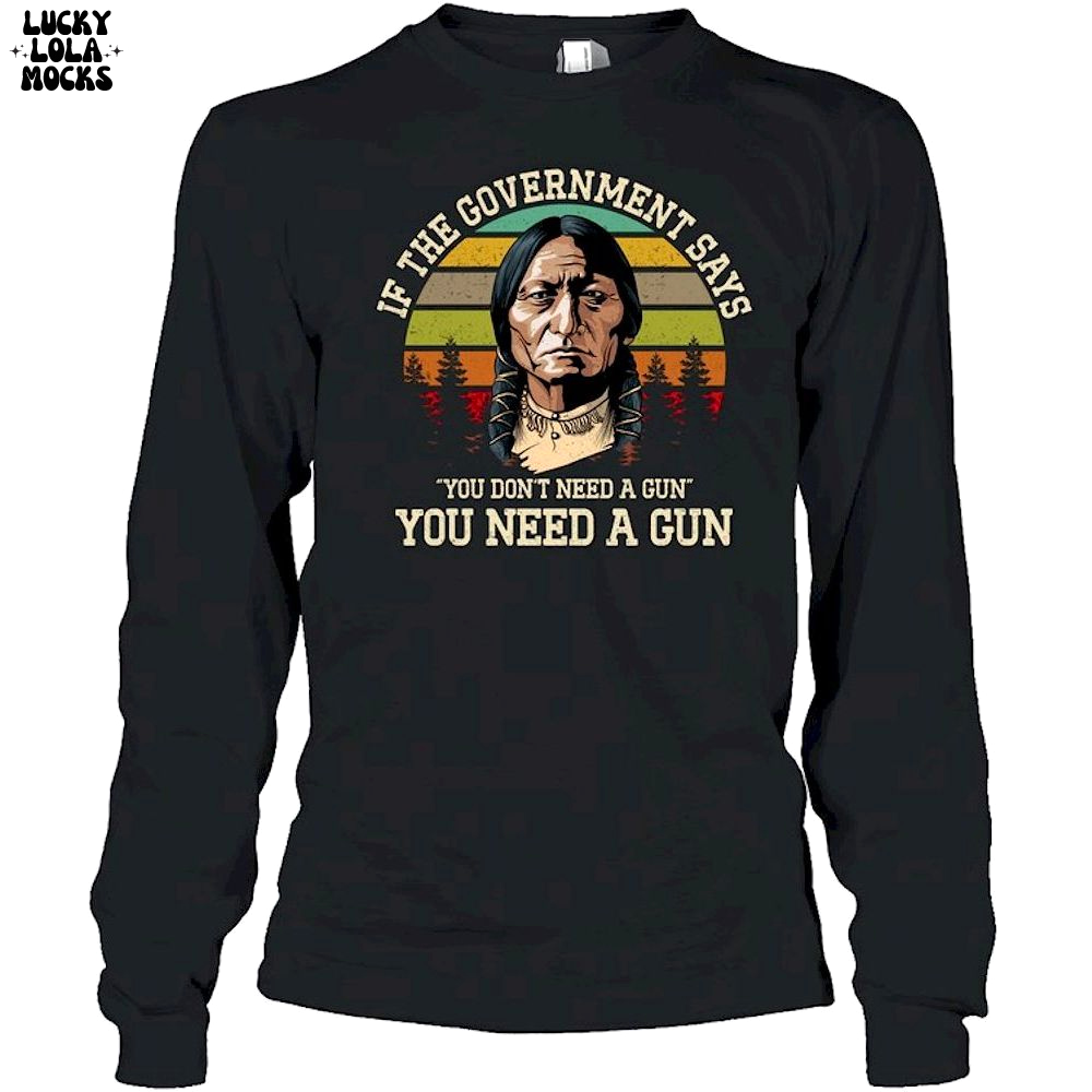 If The Government Says You Don't Need A Gun T-Shirt If The Government Says You Don't Need A Gun T-Shirt