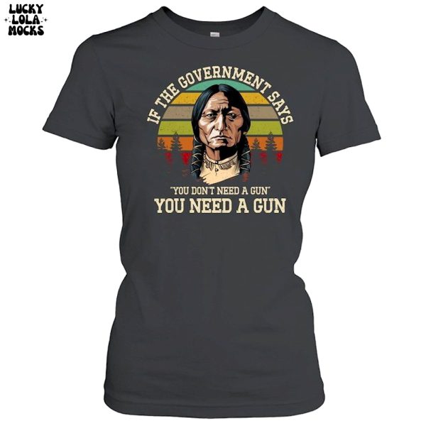 If The Government Says You Don’t Need A Gun T-Shirt