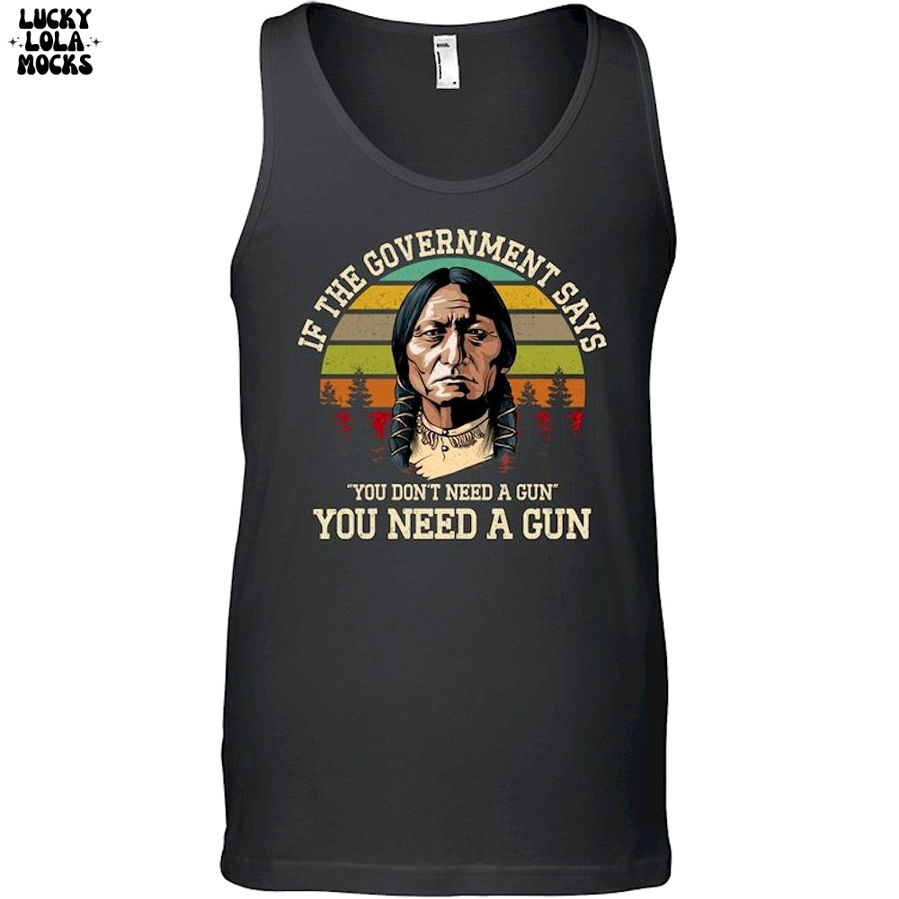 If The Government Says You Don't Need A Gun T-Shirt If The Government Says You Don't Need A Gun T-Shirt
