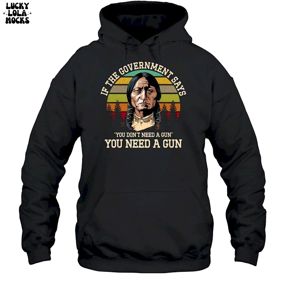 If The Government Says You Don't Need A Gun T-Shirt If The Government Says You Don't Need A Gun T-Shirt